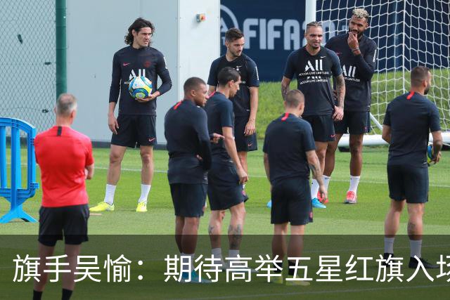 旗手吴愉：期待高举五星红旗入场 为国而战是最大动力
