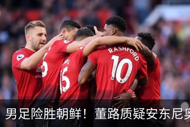男足险胜朝鲜！董路质疑安东尼奥：朝鲜要有赵松源 中国队得输糊涂
