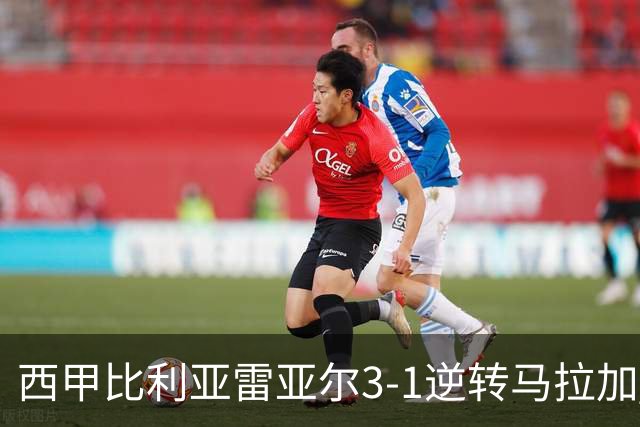西甲比利亚雷亚尔3-1逆转马拉加 终结三连败暂逃降级区