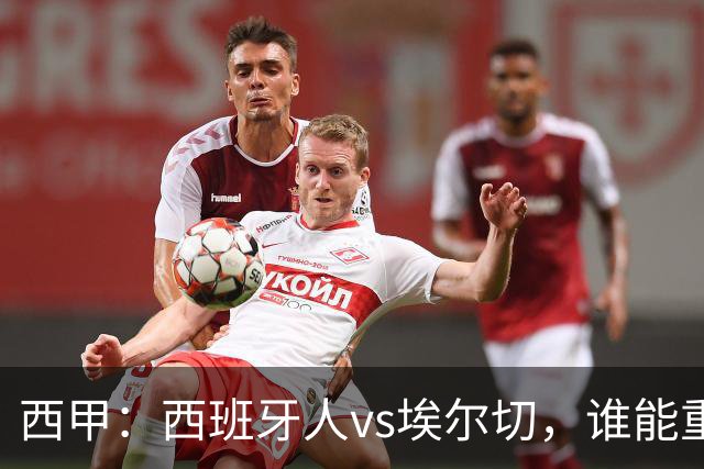 西甲：西班牙人vs埃尔切，谁能重返胜轨？